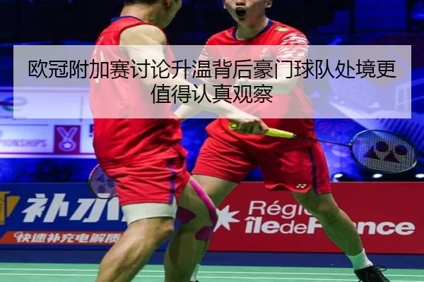 欧冠附加赛讨论升温背后豪门球队处境更值得认真观察